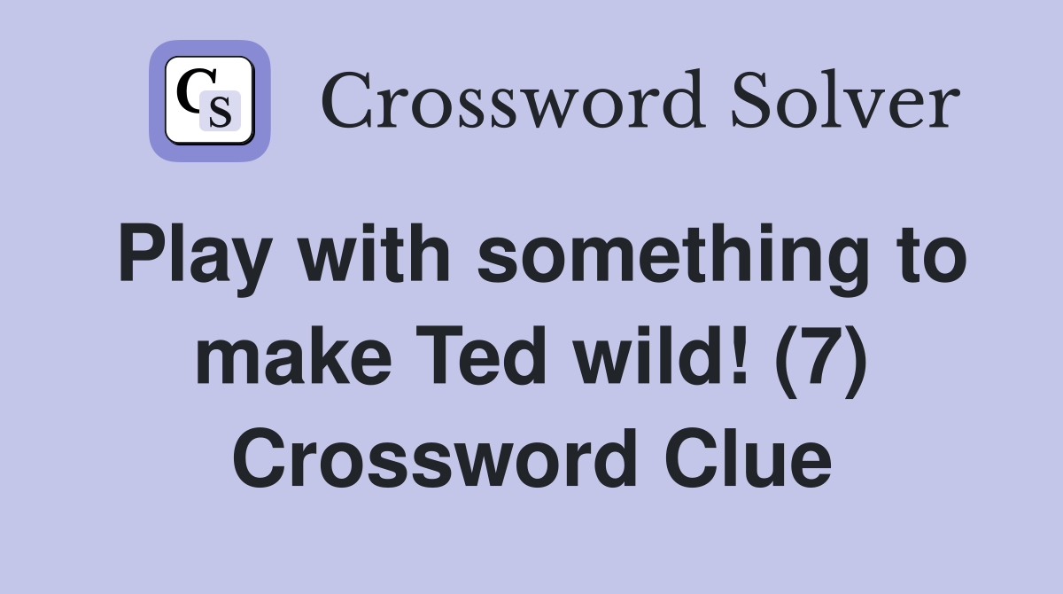 Play with something to make Ted wild! (7) Crossword Clue Answers